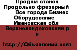 Продам станок Продольно-фрезерный 6640 - Все города Бизнес » Оборудование   . Ивановская обл.,Верхнеландеховский р-н